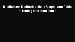 Download Mindfulness Meditation  Made Simple: Your Guide to Finding True Inner Peace Ebook