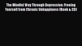 Read The Mindful Way Through Depression: Freeing Yourself from Chronic Unhappiness (Book &