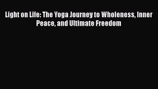 Read Light on Life: The Yoga Journey to Wholeness Inner Peace and Ultimate Freedom Ebook
