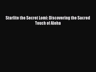 [PDF] Starlite the Secret Lomi: Discovering the Sacred Touch of Aloha [Download] Online