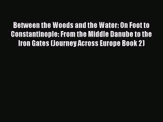 Read Between the Woods and the Water: On Foot to Constantinople: From the Middle Danube to