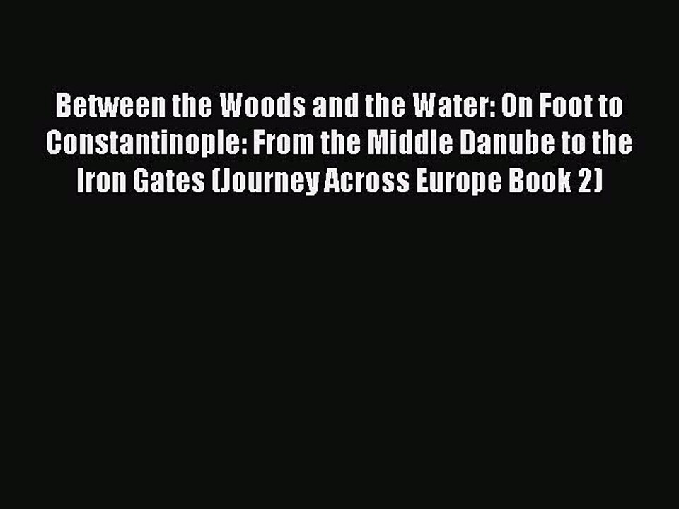 Read Between the Woods and the Water: On Foot to Constantinople: From the Middle Danube to
