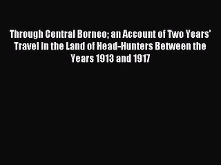 Read Through Central Borneo an Account of Two Years' Travel in the Land of Head-Hunters Between