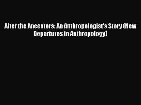 Read After the Ancestors: An Anthropologist's Story (New Departures in Anthropology) Ebook