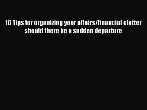 PDF 10 Tips for organizing your affairs/financial clutter should there be a sudden departure