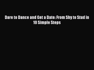 PDF Dare to Dance and Get a Date: From Shy to Stud in 10 Simple Steps  EBook