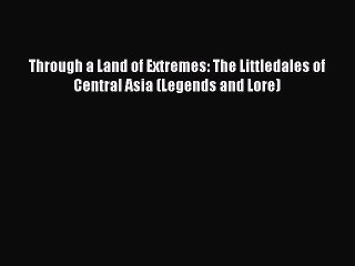Read Through a Land of Extremes: The Littledales of Central Asia (Legends and Lore) Ebook Free