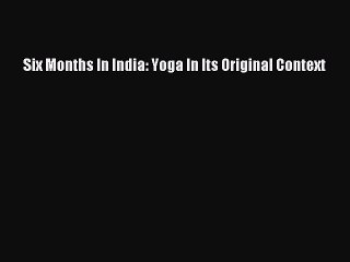 Read Six Months In India: Yoga In Its Original Context Ebook Free