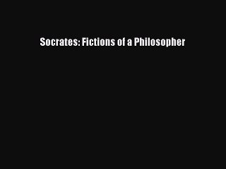PDF Socrates: Fictions of a Philosopher  EBook