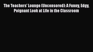 [PDF] The Teachers' Lounge (Uncensored): A Funny Edgy Poignant Look at Life in the Classroom