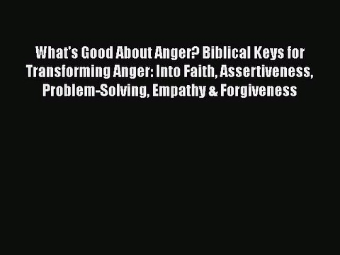 PDF What's Good About Anger? Biblical Keys for Transforming Anger: Into Faith Assertiveness