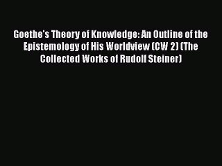 Download Goethe's Theory of Knowledge: An Outline of the Epistemology of His Worldview (CW