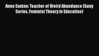 [PDF] Anne Sexton: Teacher of Weird Abundance (Suny Series Feminist Theory in Education) [Read]