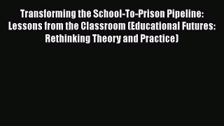 [PDF] Transforming the School-To-Prison Pipeline: Lessons from the Classroom (Educational Futures: