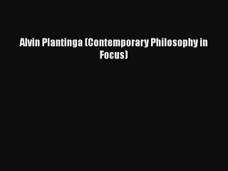 Download Alvin Plantinga (Contemporary Philosophy in Focus)  Read Online