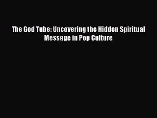 PDF The God Tube: Uncovering the Hidden Spiritual Message in Pop Culture Free Books