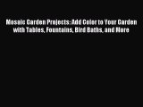 Read Mosaic Garden Projects: Add Color to Your Garden with Tables Fountains Bird Baths and