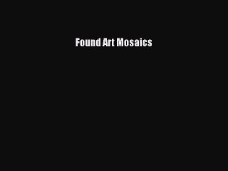 Download Found Art Mosaics Ebook Online