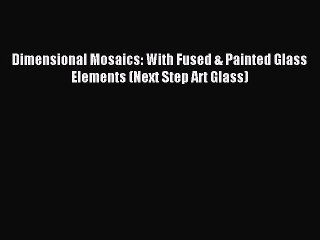 Read Dimensional Mosaics: With Fused & Painted Glass Elements (Next Step Art Glass) Ebook Free