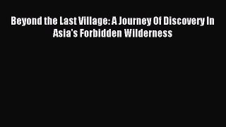Read Beyond the Last Village: A Journey Of Discovery In Asia's Forbidden Wilderness PDF Online
