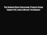 Download The Stained Glass Classroom: Projects Using Copper Foil Lead & Mosaic Techniques Ebook
