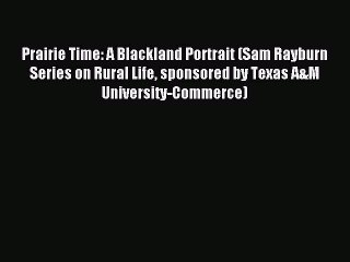 Read Prairie Time: A Blackland Portrait (Sam Rayburn Series on Rural Life sponsored by Texas