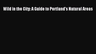 Read Wild in the City: A Guide to Portland's Natural Areas Ebook Free