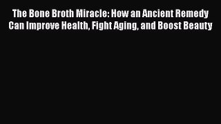 PDF The Bone Broth Miracle: How an Ancient Remedy Can Improve Health Fight Aging and Boost