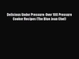 PDF Delicious Under Pressure: Over 100 Pressure Cooker Recipes (The Blue Jean Chef) Free Books