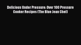 PDF Delicious Under Pressure: Over 100 Pressure Cooker Recipes (The Blue Jean Chef) Free Books