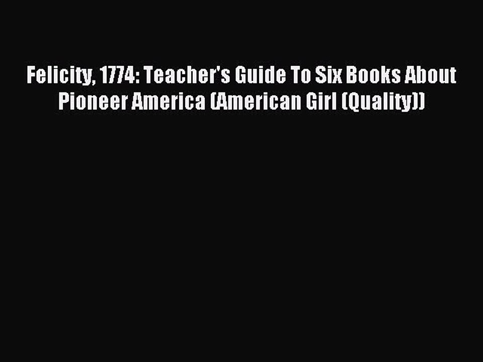 Read Felicity 1774: Teacher's Guide To Six Books About Pioneer America (American Girl (Quality))