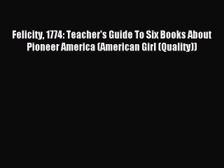 Read Felicity 1774: Teacher's Guide To Six Books About Pioneer America (American Girl (Quality))