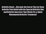 Read Arthritis Knee!: ...Discover the Secret Tips for Knee Arthritis Pain Relief with the Special