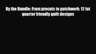 Read ‪By the Bundle: From precuts to patchwork: 12 fat quarter friendly quilt designs‬ Ebook