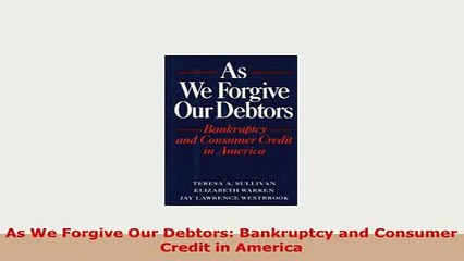 PDF  As We Forgive Our Debtors Bankruptcy and Consumer Credit in America Read Full Ebook