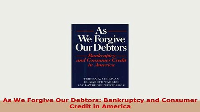 PDF As We Forgive Our Debtors Bankruptcy and Consumer Credit in America Read Full Ebook