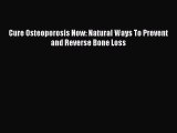 Download Cure Osteoporosis Now: Natural Ways To Prevent and Reverse Bone Loss Ebook Online