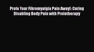 Download Prolo Your Fibromyalgia Pain Away!: Curing Disabling Body Pain with Prolotherapy PDF