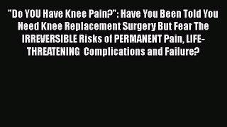 Download Do YOU Have Knee Pain?: Have You Been Told You Need Knee Replacement Surgery But Fear