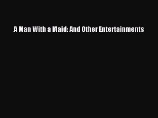 (PDF Download ) A Man With a Maid: And Other Entertainments [ read]   online