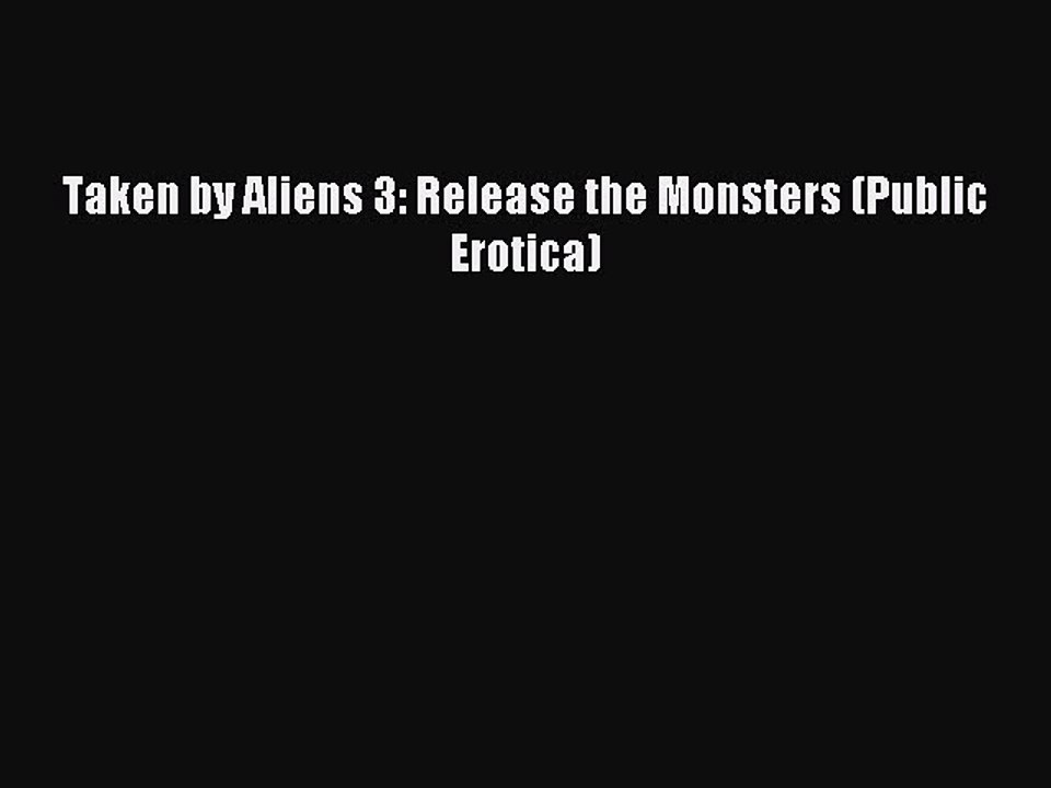 (PDF Download ) Taken by Aliens 3: Release the Monsters (Public Erotica)  [PDF]   Complete