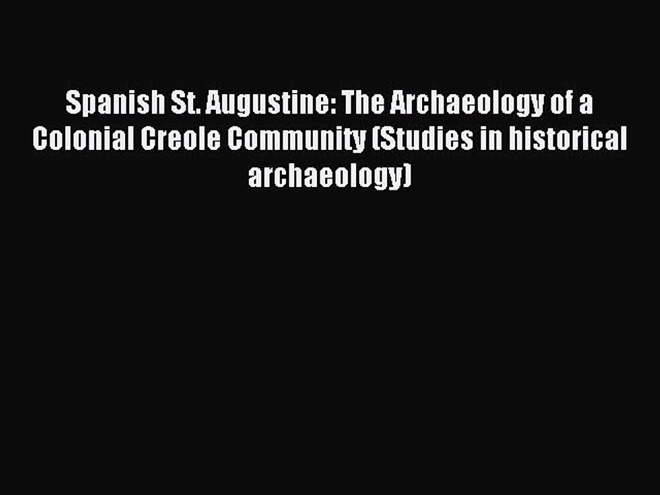 Read Spanish St. Augustine: The Archaeology of a Colonial Creole Community (Studies in historical