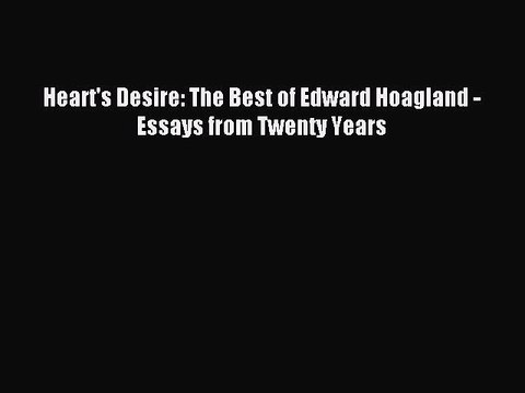 Download Heart's Desire: The Best of Edward Hoagland - Essays from Twenty Years Ebook Free
