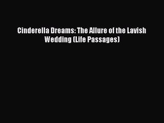 Read Cinderella Dreams: The Allure of the Lavish Wedding (Life Passages) Ebook Free