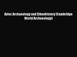 Read Aztec Archaeology and Ethnohistory (Cambridge World Archaeology) Ebook Free