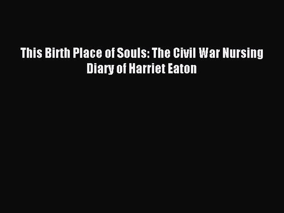 Read This Birth Place of Souls: The Civil War Nursing Diary of Harriet Eaton Ebook Free
