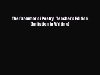 Read The Grammar of Poetry : Teacher's Edition (Imitation in Writing) Ebook Free