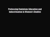 Download Professing Feminism: Education and Indoctrination in Women's Studies Ebook Free