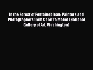 Read In the Forest of Fontainebleau: Painters and Photographers from Corot to Monet (National