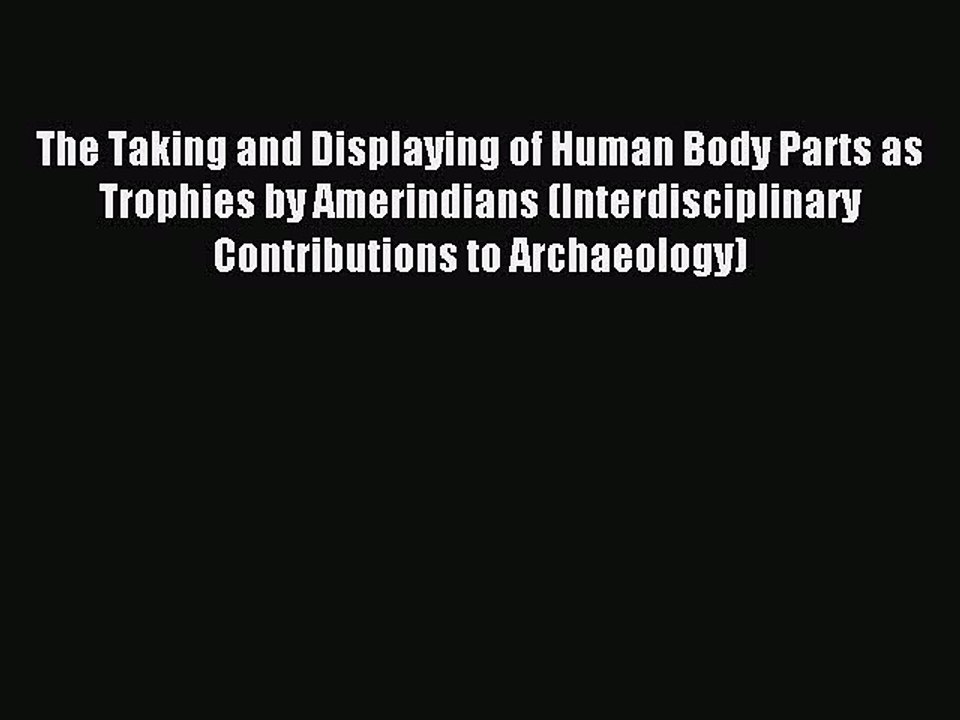 Download The Taking and Displaying of Human Body Parts as Trophies by Amerindians (Interdisciplinary